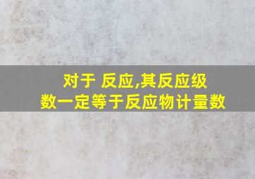 对于 反应,其反应级数一定等于反应物计量数